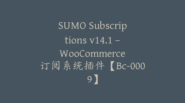 SUMO Subscriptions v14.1 – WooCommerce 订阅系统插件【Bc-0009】