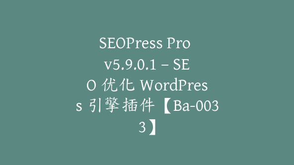 SEOPress Pro v5.9.0.1 – SEO 优化 WordPress 引擎插件【Ba-0033】