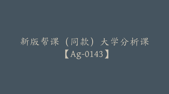 新版帮课（同款）大学分析课【Ag-0143】