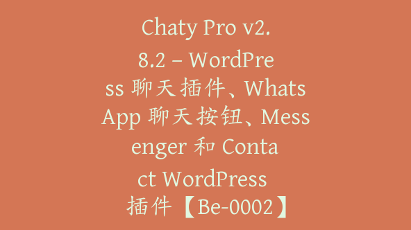 Chaty Pro v2.8.2 – WordPress 聊天插件、WhatsApp 聊天按钮、Messenger 和 Contact WordPress 插件【Be-0002】