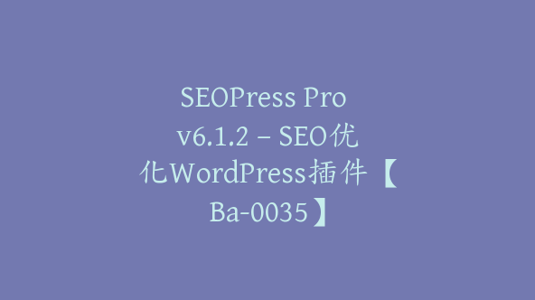 SEOPress Pro v6.1.2 – SEO优化WordPress插件【Ba-0035】