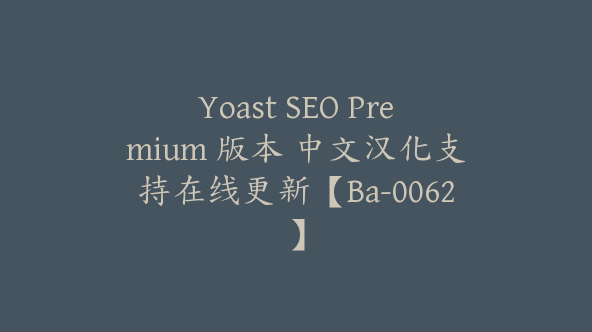 Yoast SEO Premium 版本 中文汉化支持在线更新【Ba-0062】