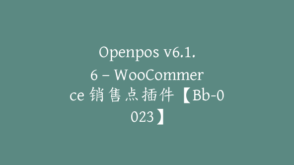 Openpos v6.1.6 – WooCommerce 销售点插件【Bb-0023】