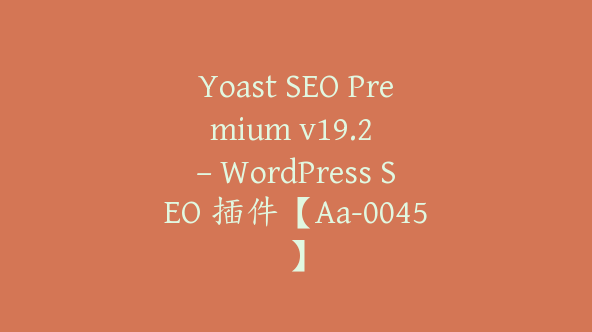 Yoast SEO Premium v​​19.2 – WordPress SEO 插件【Aa-0045】