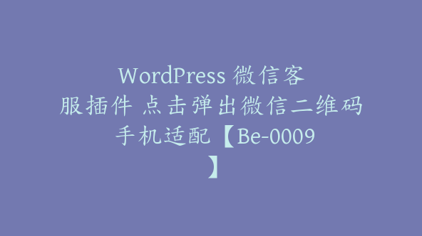 WordPress 微信客服插件 点击弹出微信二维码 手机适配【Be-0009】