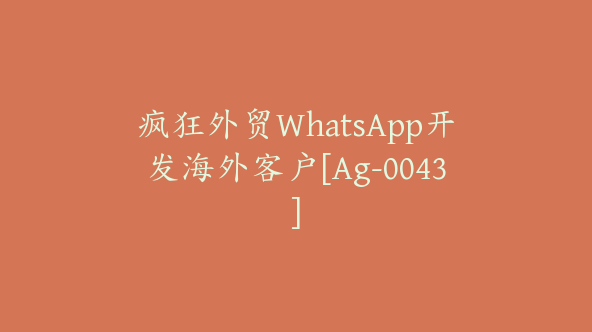 疯狂外贸WhatsApp开发海外客户[Ag-0043]