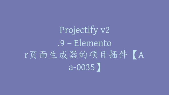 Projectify v2.9 – Elementor页面生成器的项目插件【Aa-0035】