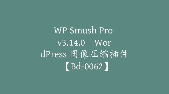 WP Smush Pro v3.14.0 – WordPress 图像压缩插件【Bd-0062】