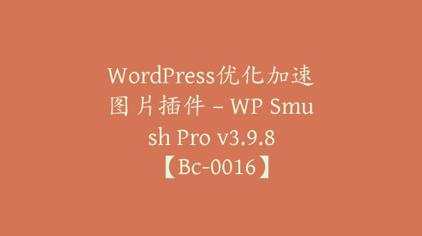 WordPress优化加速图片插件 – WP Smush Pro v3.9.8【Bc-0016】