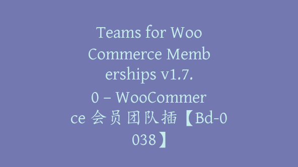 Teams for WooCommerce Memberships v1.7.0 – WooCommerce 会员团队插【Bd-0038】