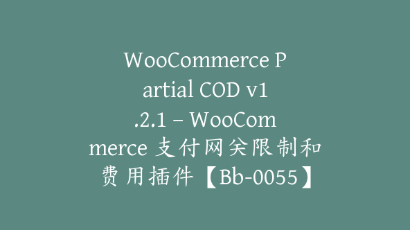 WooCommerce Partial COD v1.2.1 – WooCommerce 支付网关限制和费用插件【Bb-0055】