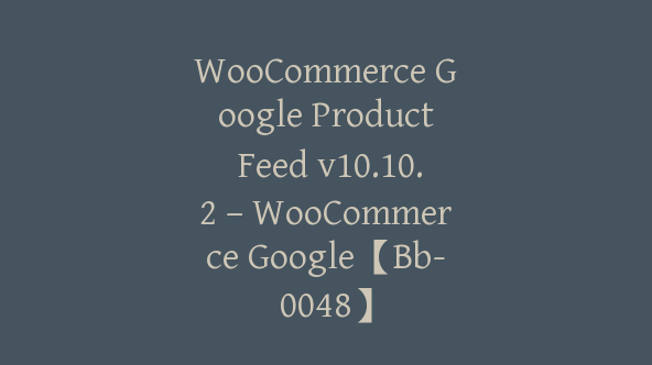 WooCommerce Google Product Feed v10.10.2 – WooCommerce Google【Bb-0048】