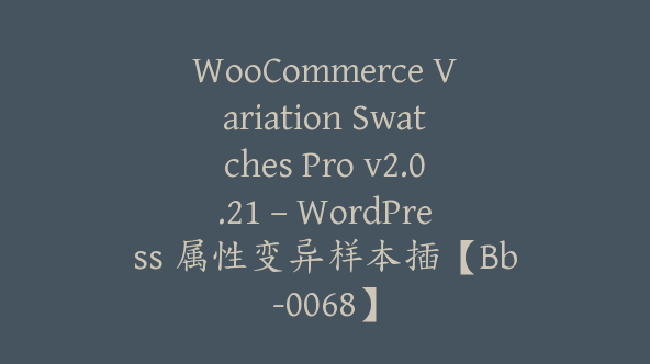 WooCommerce Variation Swatches Pro v2.0.21 – WordPress 属性变异样本插【Bb-0068】