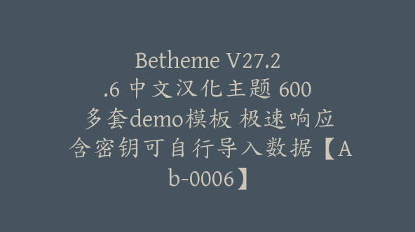 Betheme V27.2.6 中文汉化主题 600多套demo模板 极速响应 含密钥可自行导入数据【Ab-0006】