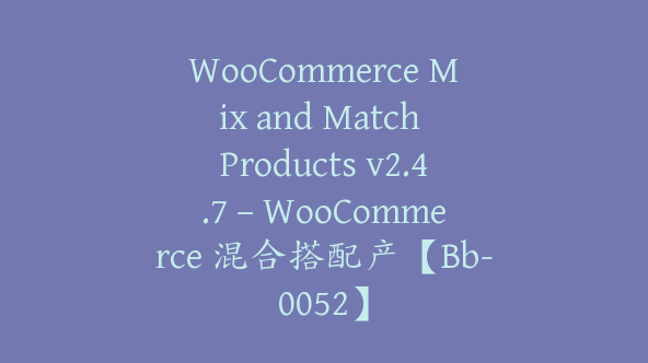 WooCommerce Mix and Match Products v2.4.7 – WooCommerce 混合搭配产【Bb-0052】