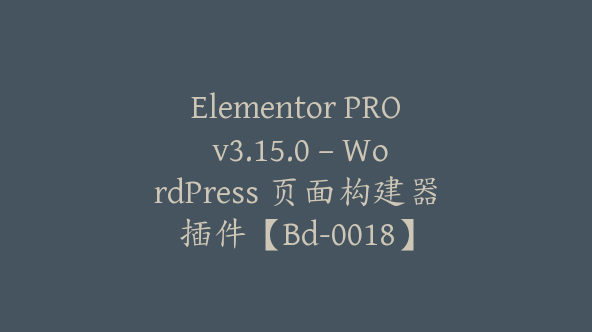 Elementor PRO v3.15.0 – WordPress 页面构建器插件【Bd-0018】