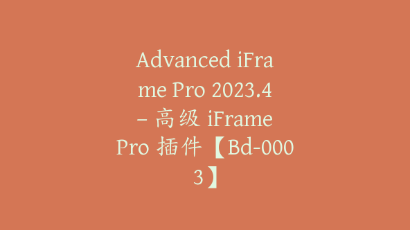 Advanced iFrame Pro 2023.4 – 高级 iFrame Pro 插件【Bd-0003】