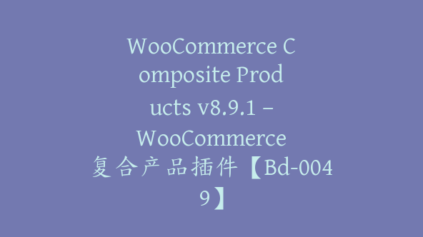 WooCommerce Composite Products v8.9.1 – WooCommerce 复合产品插件【Bd-0049】