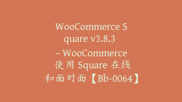 WooCommerce Square v3.8.3 – WooCommerce 使用 Square 在线和面对面【Bb-0064】