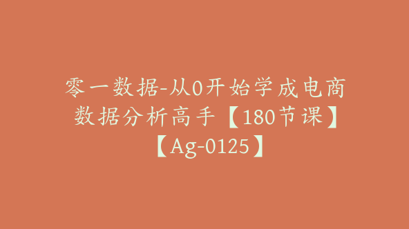 零一数据-从0开始学成电商数据分析高手【180节课】【Ag-0125】