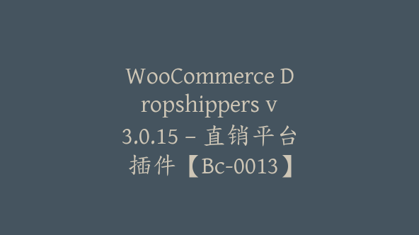 WooCommerce Dropshippers v3.0.15 – 直销平台插件【Bc-0013】