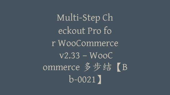 Multi-Step Checkout Pro for WooCommerce v2.33 – WooCommerce 多步结【Bb-0021】