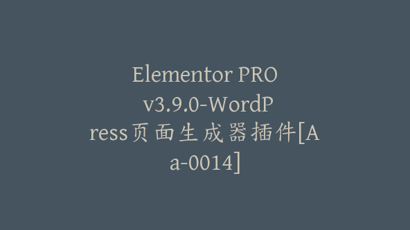 Elementor PRO v3.9.0-WordPress页面生成器插件[Aa-0014]