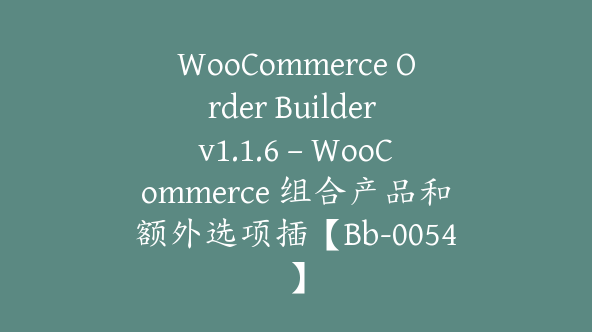 WooCommerce Order Builder v1.1.6 – WooCommerce 组合产品和额外选项插【Bb-0054】