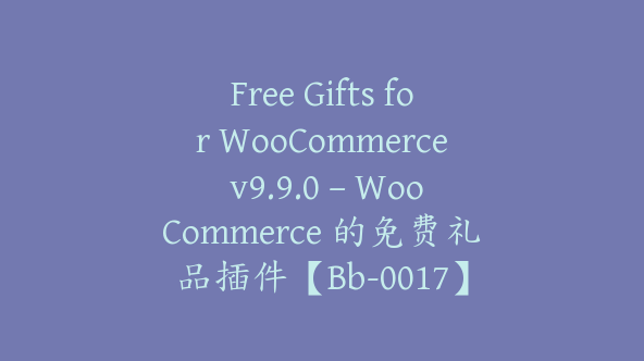 Free Gifts for WooCommerce v9.9.0 – WooCommerce 的免费礼品插件【Bb-0017】