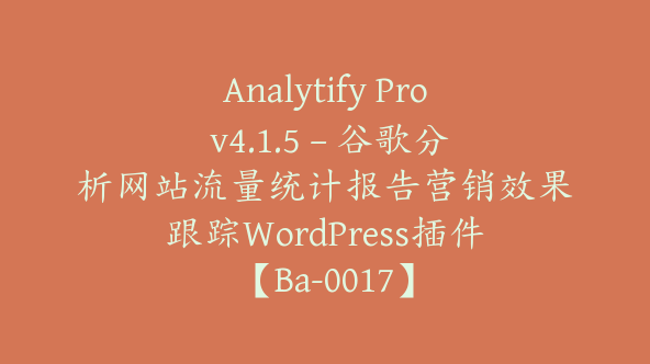 Analytify Pro v4.1.5 – 谷歌分析网站流量统计报告营销效果跟踪WordPress插件【Ba-0017】