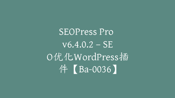 SEOPress Pro v6.4.0.2 – SEO优化WordPress插件【Ba-0036】