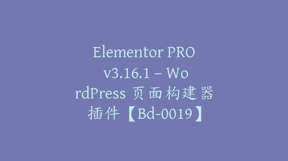 Elementor PRO v3.16.1 – WordPress 页面构建器插件【Bd-0019】