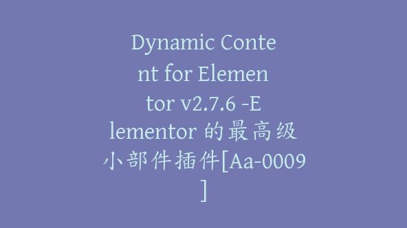 Dynamic Content for Elementor v2.7.6 -Elementor 的最高级小部件插件[Aa-0009]