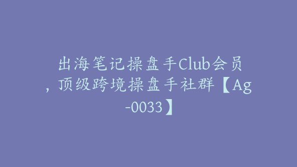 出海笔记操盘手Club会员，顶级跨境操盘手社群【Ag-0033】