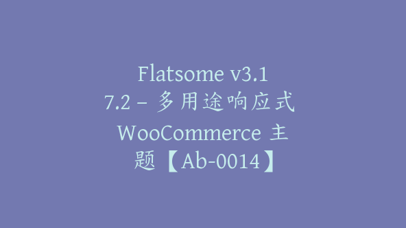 Flatsome v3.17.2 – 多用途响应式 WooCommerce 主题【Ab-0014】