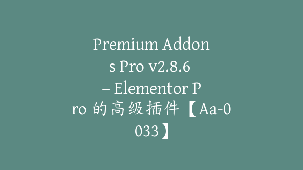 Premium Addons Pro v2.8.6 – Elementor Pro 的高级插件【Aa-0033】