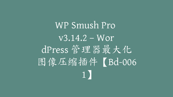 WP Smush Pro v3.14.2 – WordPress 管理器最大化图像压缩插件【Bd-0061】