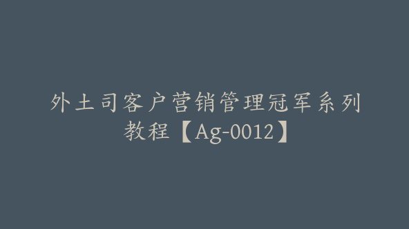 外土司客户营销管理冠军系列教程【Ag-0012】