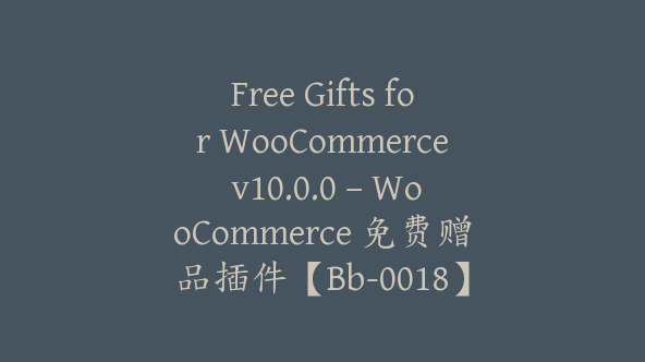 Free Gifts for WooCommerce v10.0.0 – WooCommerce 免费赠品插件【Bb-0018】