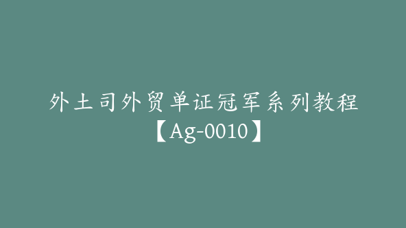 外土司外贸单证冠军系列教程【Ag-0010】