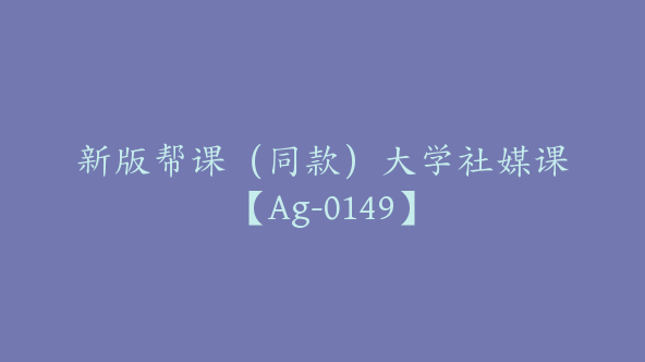 新版帮课（同款）大学社媒课【Ag-0149】