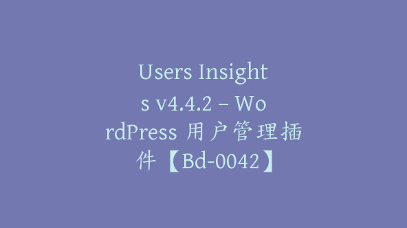 Users Insights v4.4.2 – WordPress 用户管理插件【Bd-0042】