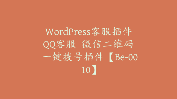 WordPress客服插件 QQ客服  微信二维码  一键拨号插件【Be-0010】