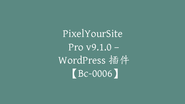 PixelYourSite Pro v9.1.0 – WordPress 插件【Bc-0006】