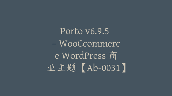 Porto v6.9.5 – WooCcommerce WordPress 商业主题【Ab-0031】