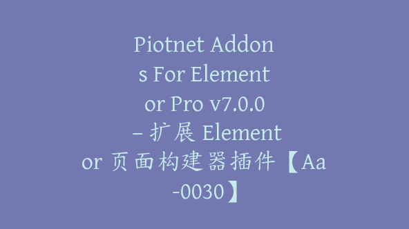 Piotnet Addons For Elementor Pro v7.0.0 – 扩展 Elementor 页面构建器插件【Aa-0030】