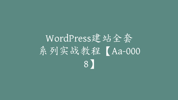 WordPress建站全套系列实战教程【Aa-0008】