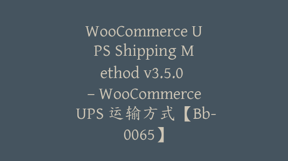 WooCommerce UPS Shipping Method v3.5.0 – WooCommerce UPS 运输方式【Bb-0065】