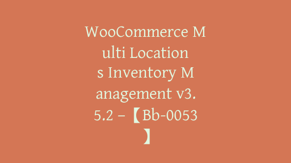 WooCommerce Multi Locations Inventory Management v3.5.2 –【Bb-0053】