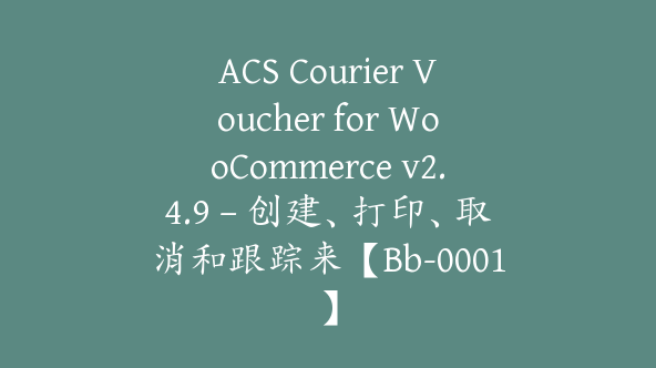 ACS Courier Voucher for WooCommerce v2.4.9 – 创建、打印、取消和跟踪来【Bb-0001】